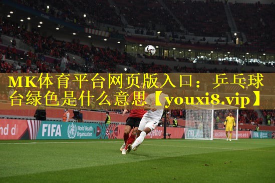 MK体育平台网页版入口：乒乓球台绿色是什么意思