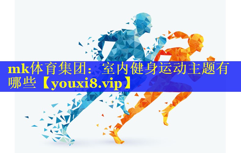 mk体育集团：室内健身运动主题有哪些