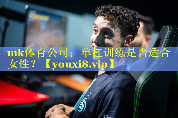 mk体育公司：单杠训练是否适合女性？
