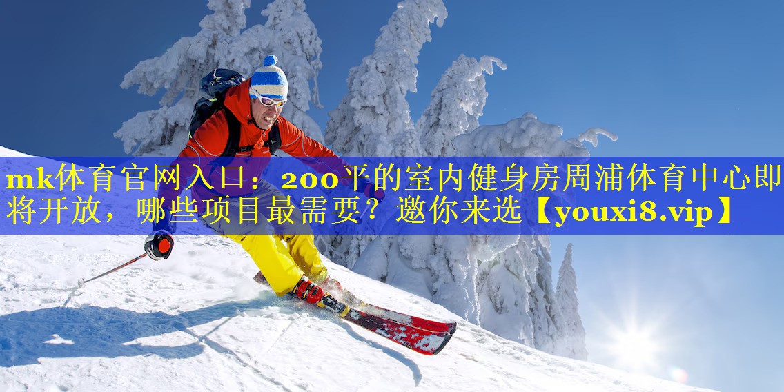 mk体育官网入口：200平的室内健身房周浦体育中心即将开放，哪些项目最需要？邀你来选