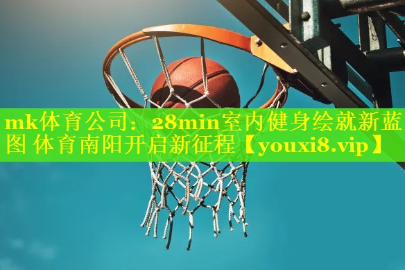 mk体育公司：28min室内健身绘就新蓝图 体育南阳开启新征程