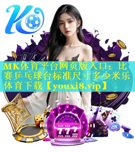 MK体育平台网页版入口：比赛乒乓球台标准尺寸多少米乐体育下载