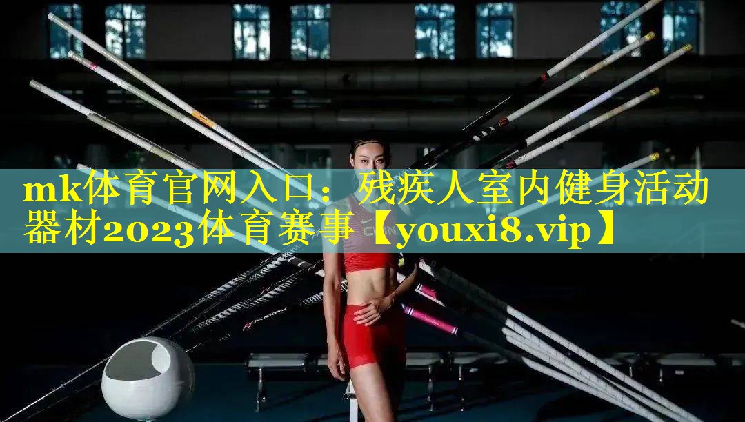 mk体育官网入口：残疾人室内健身活动器材2023体育赛事