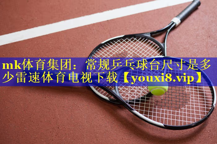 mk体育集团：常规乒乓球台尺寸是多少雷速体育电视下载