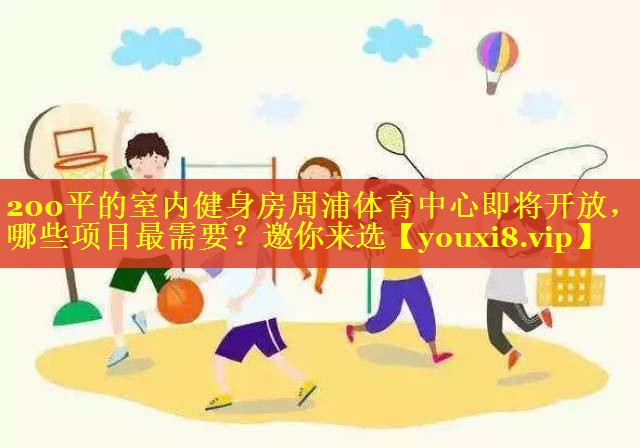 200平的室内健身房周浦体育中心即将开放，哪些项目最需要？邀你来选