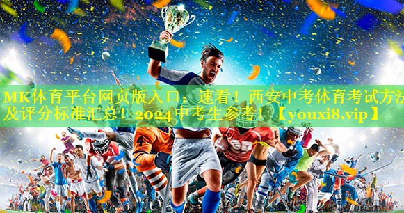 MK体育平台网页版入口：速看！西安中考体育考试方法及评分标准汇总！2024中考生参考！