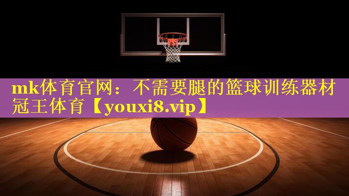 mk体育官网：不需要腿的篮球训练器材冠王体育