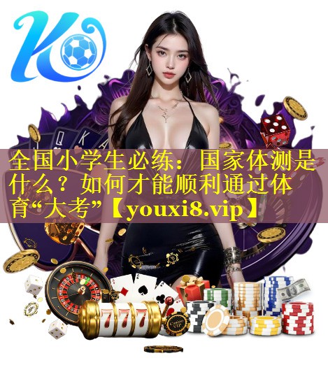 全国小学生必练：国家体测是什么？如何才能顺利通过体育“大考”