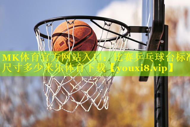 MK体育官方网站入口：比赛乒乓球台标准尺寸多少米乐体育下载
