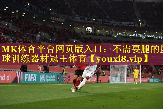 MK体育平台网页版入口：不需要腿的篮球训练器材冠王体育