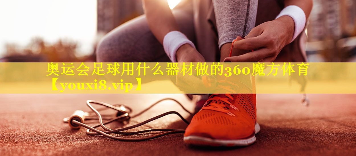 奥运会足球用什么器材做的360魔方体育