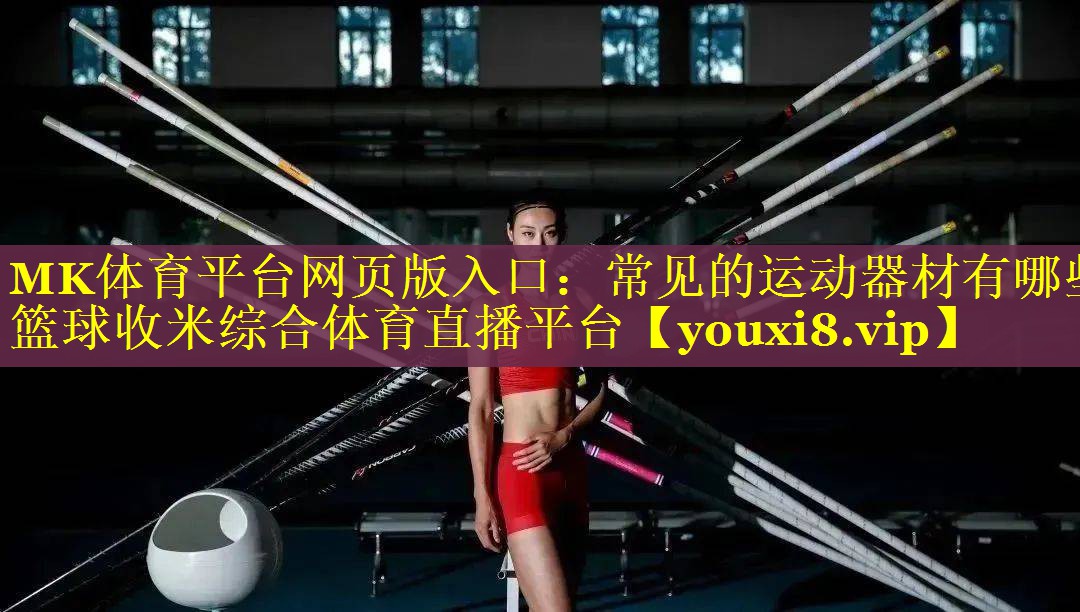 MK体育平台网页版入口：常见的运动器材有哪些篮球收米综合体育直播平台