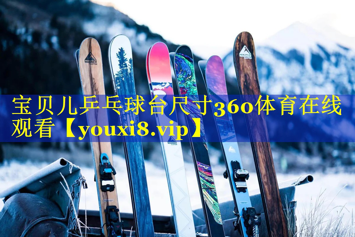 宝贝儿乒乓球台尺寸360体育在线观看