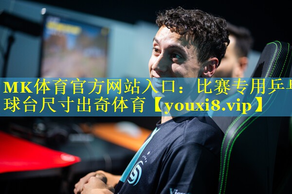 MK体育官方网站入口：比赛专用乒乓球台尺寸出奇体育