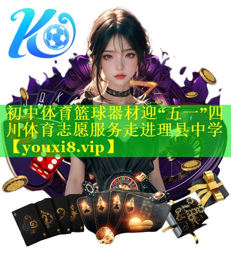 初中体育篮球器材迎“五一”四川体育志愿服务走进理县中学