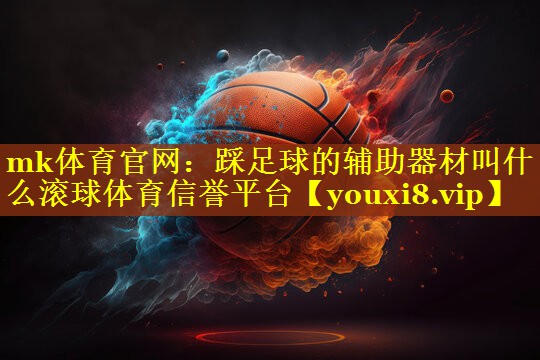 mk体育官网：踩足球的辅助器材叫什么滚球体育信誉平台