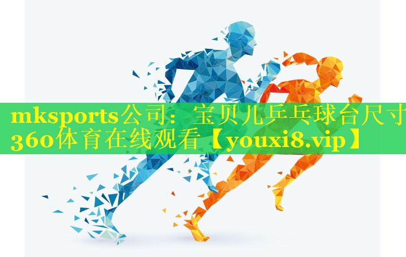 mksports公司：宝贝儿乒乓球台尺寸360体育在线观看