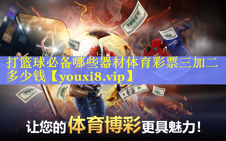 打篮球必备哪些器材体育彩票三加二多少钱