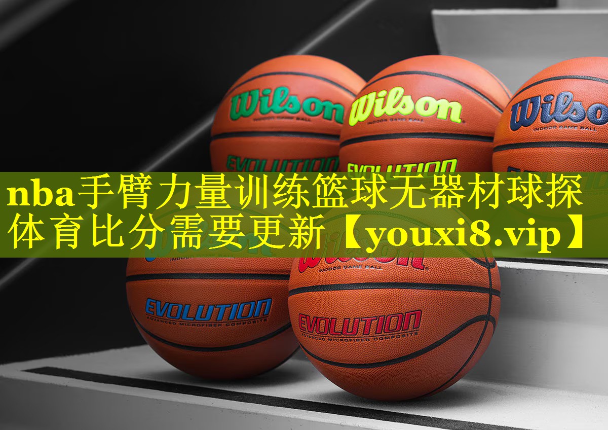 nba手臂力量训练篮球无器材球探体育比分需要更新