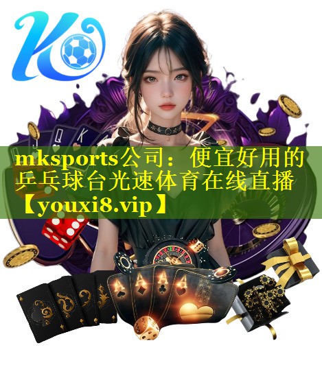 mksports公司：便宜好用的乒乓球台光速体育在线直播