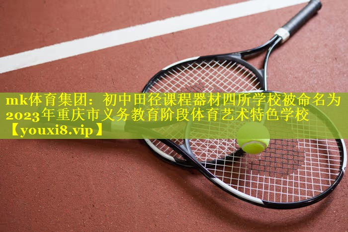 mk体育集团：初中田径课程器材四所学校被命名为2023年重庆市义务教育阶段体育艺术特色学校