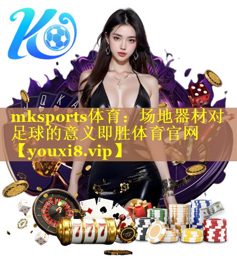 mksports体育：场地器材对足球的意义即胜体育官网