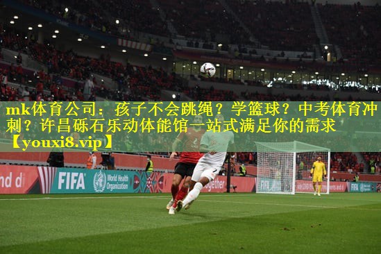 mk体育公司：孩子不会跳绳？学篮球？中考体育冲刺？许昌砾石乐动体能馆一站式满足你的需求