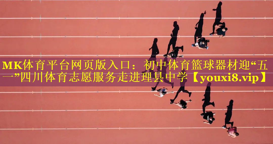 MK体育平台网页版入口：初中体育篮球器材迎“五一”四川体育志愿服务走进理县中学