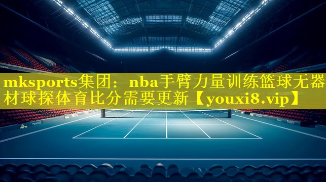 mksports集团：nba手臂力量训练篮球无器材球探体育比分需要更新