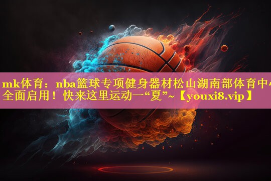 mk体育：nba篮球专项健身器材松山湖南部体育中心全面启用！快来这里运动一“夏”~