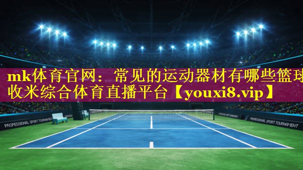 mk体育官网：常见的运动器材有哪些篮球收米综合体育直播平台