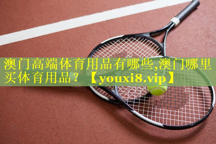 澳门高端体育用品有哪些,澳门哪里买体育用品？