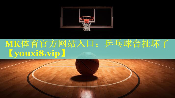 MK体育官方网站入口：乒乓球台扯坏了