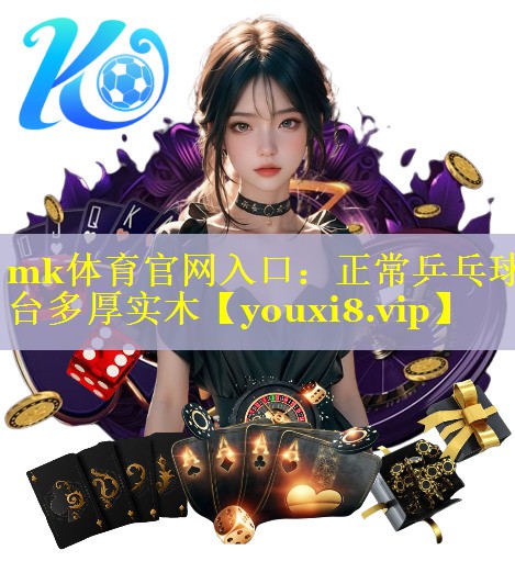 mk体育官网入口：正常乒乓球台多厚实木