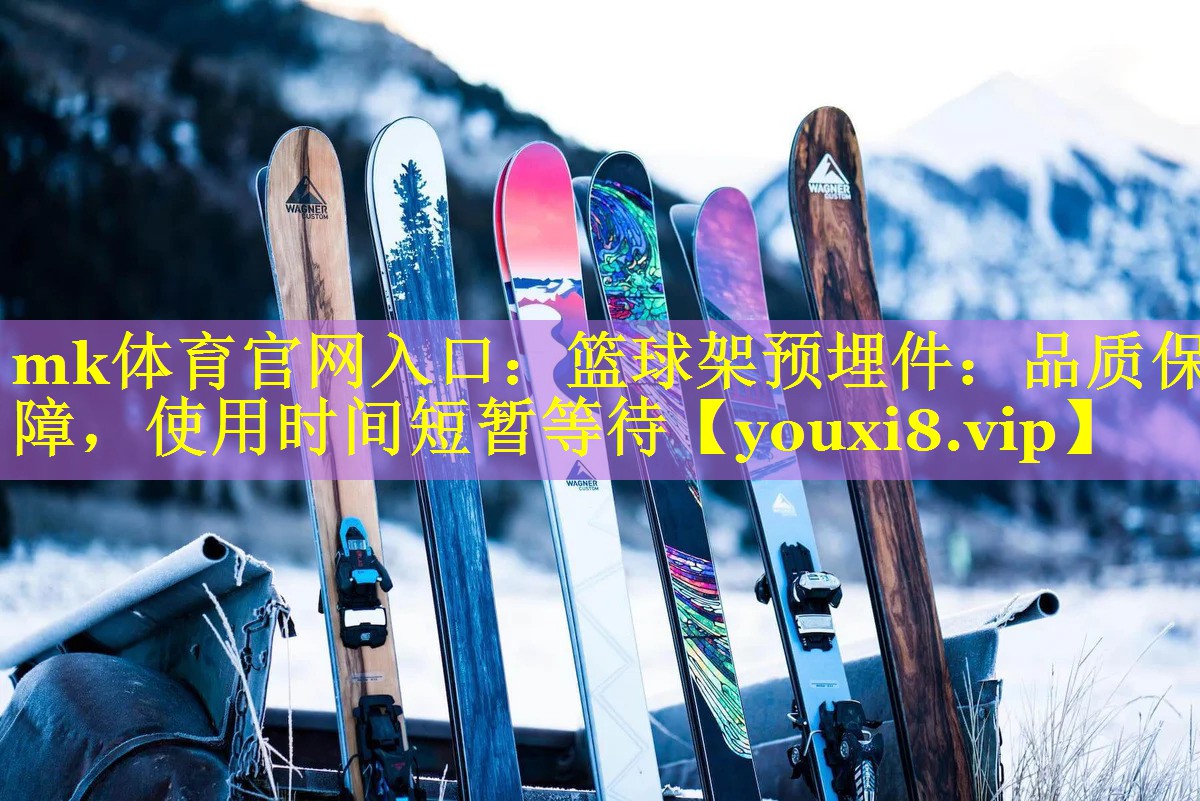 mk体育官网入口：篮球架预埋件：品质保障，使用时间短暂等待