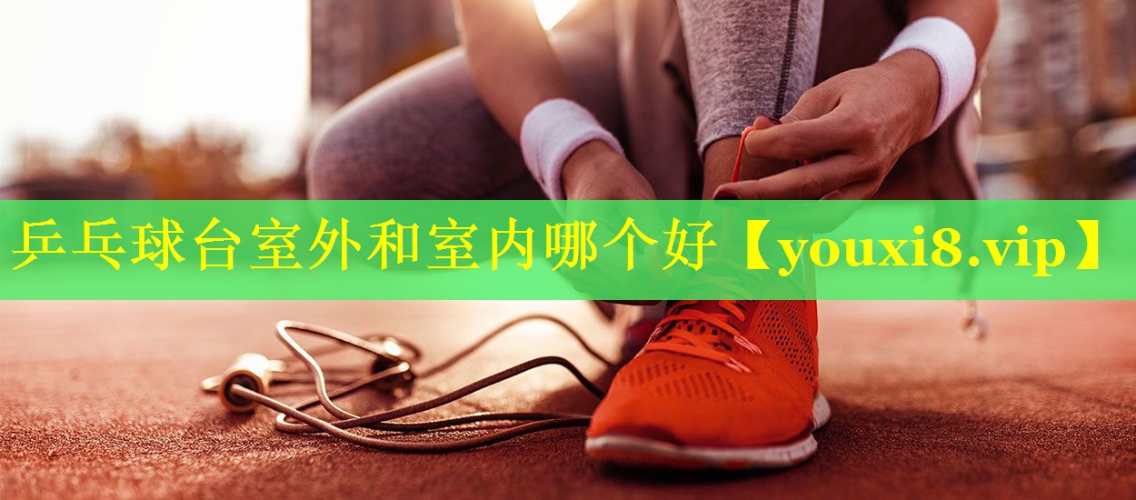乒乓球台室外和室内哪个好