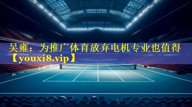 吴雍：为推广体育放弃电机专业也值得