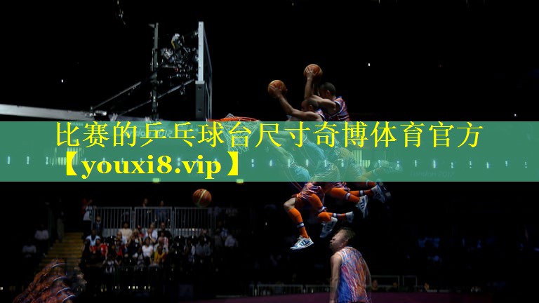 比赛的乒乓球台尺寸奇博体育官方