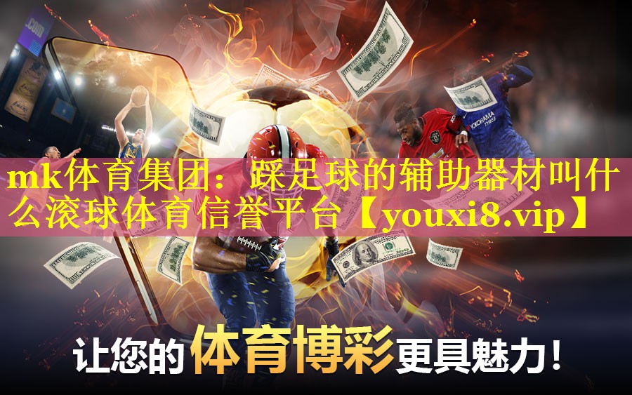 mk体育集团：踩足球的辅助器材叫什么滚球体育信誉平台