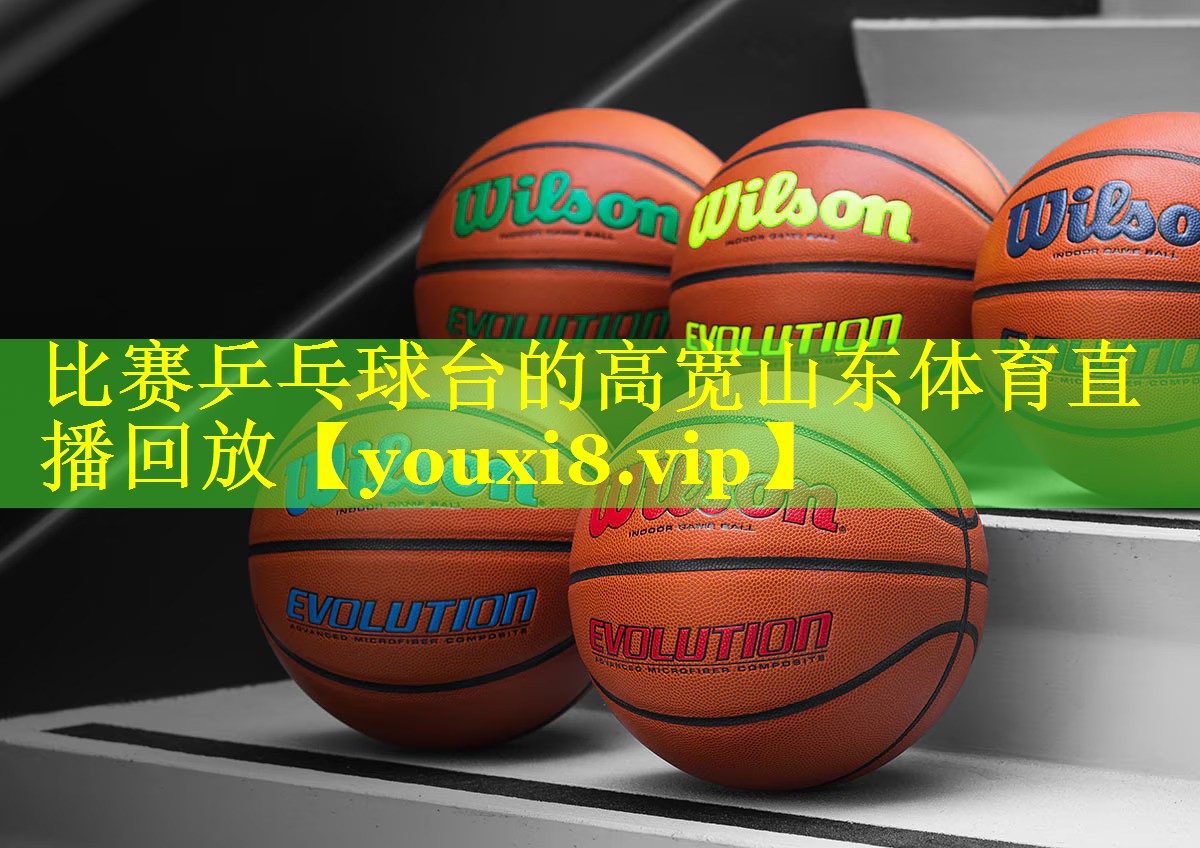 比赛乒乓球台的高宽山东体育直播回放