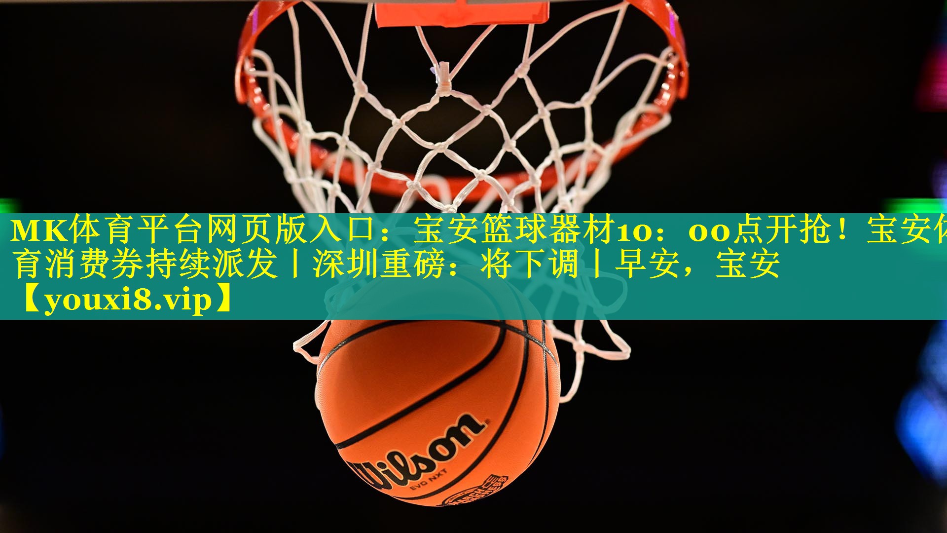 MK体育平台网页版入口：宝安篮球器材10：00点开抢！宝安体育消费券持续派发丨深圳重磅：将下调丨早安，宝安