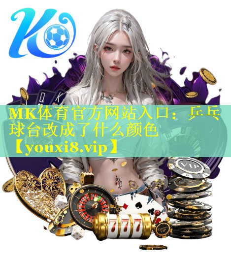 MK体育官方网站入口：乒乓球台改成了什么颜色
