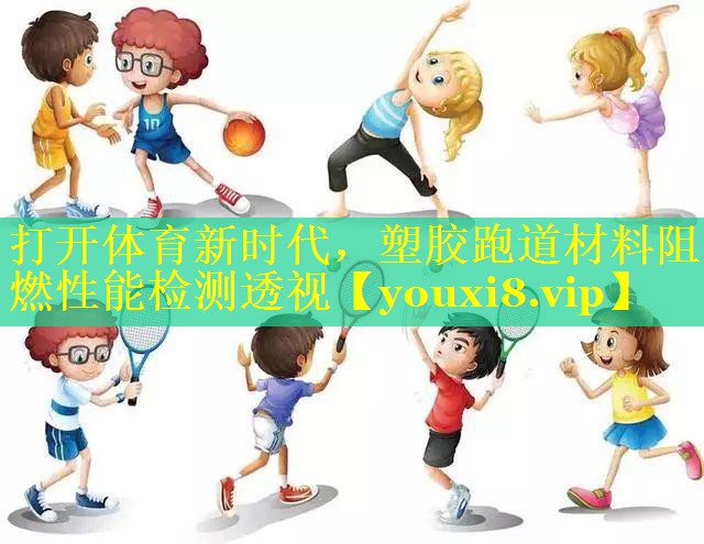 打开体育新时代，塑胶跑道材料阻燃性能检测透视