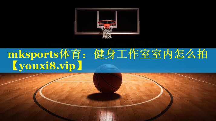 mksports体育：健身工作室室内怎么拍