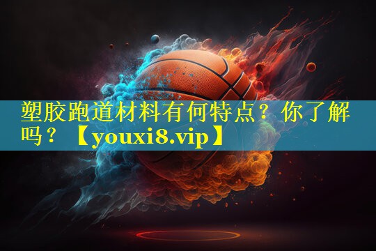 塑胶跑道材料有何特点？你了解吗？