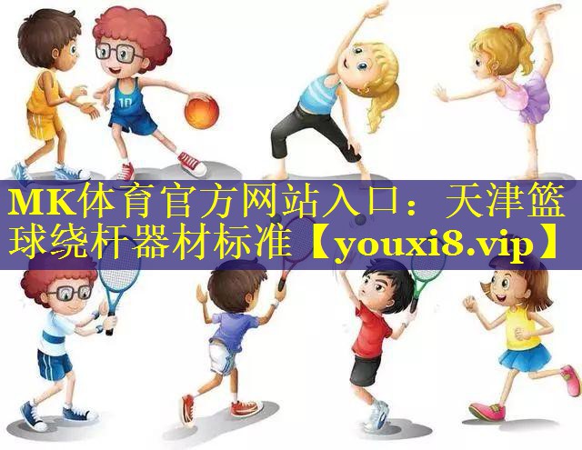 MK体育官方网站入口：天津篮球绕杆器材标准