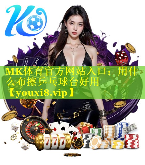 MK体育官方网站入口：用什么布擦乒乓球台好用