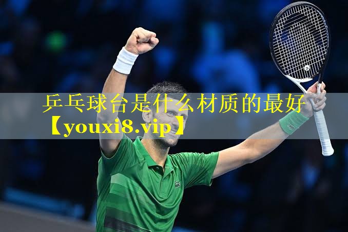 乒乓球台是什么材质的最好